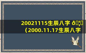 20021115生辰八字 🦉 （2000.11.17生辰八字 🦅 ）